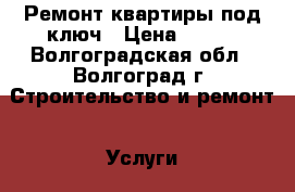 Ремонт квартиры под ключ › Цена ­ 100 - Волгоградская обл., Волгоград г. Строительство и ремонт » Услуги   . Волгоградская обл.,Волгоград г.